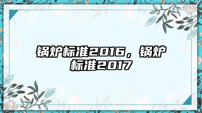 鍋爐標(biāo)準(zhǔn)2016，鍋爐標(biāo)準(zhǔn)2017