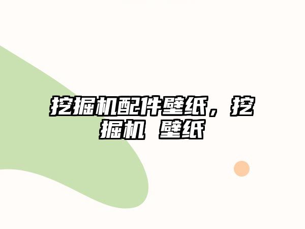 挖掘機配件壁紙，挖掘機 壁紙