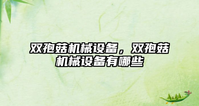 雙孢菇機械設(shè)備，雙孢菇機械設(shè)備有哪些