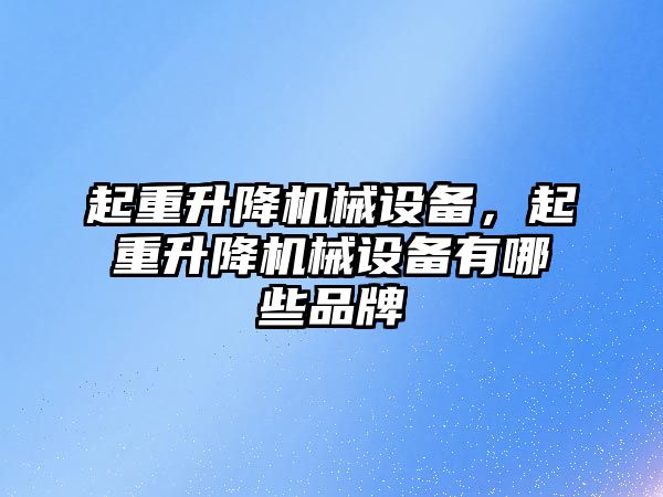 起重升降機械設備，起重升降機械設備有哪些品牌