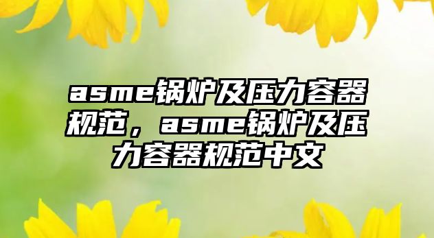 asme鍋爐及壓力容器規(guī)范，asme鍋爐及壓力容器規(guī)范中文