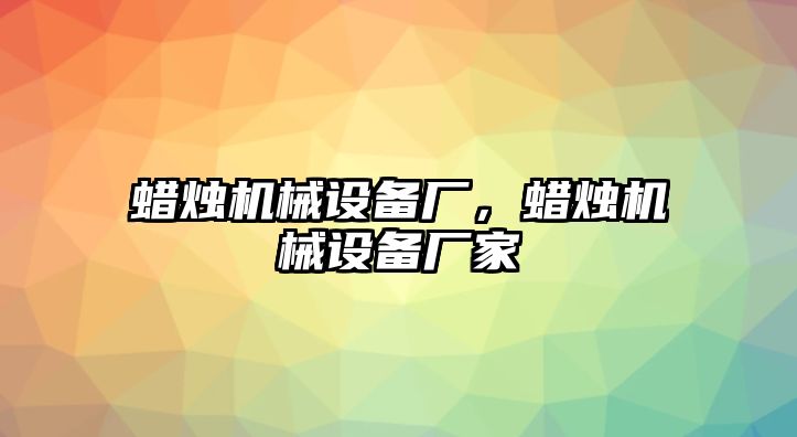 蠟燭機械設備廠，蠟燭機械設備廠家