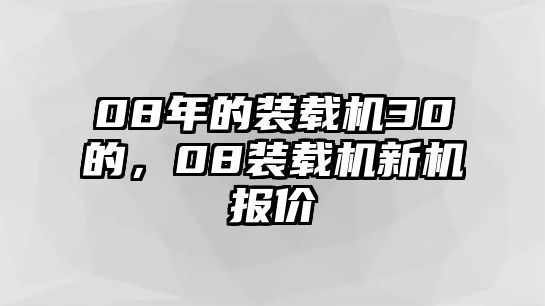 08年的裝載機30的，08裝載機新機報價