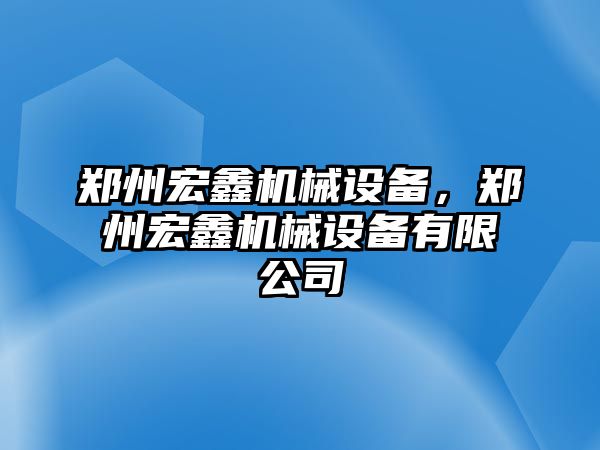 鄭州宏鑫機(jī)械設(shè)備，鄭州宏鑫機(jī)械設(shè)備有限公司