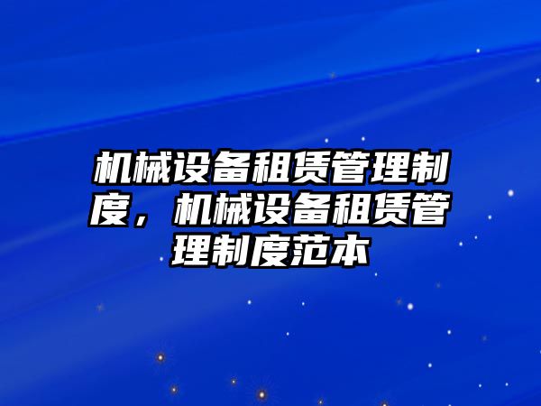 機械設備租賃管理制度，機械設備租賃管理制度范本