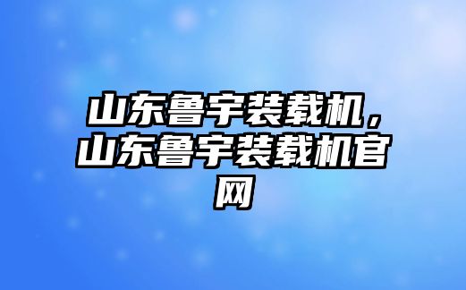 山東魯宇裝載機(jī)，山東魯宇裝載機(jī)官網(wǎng)