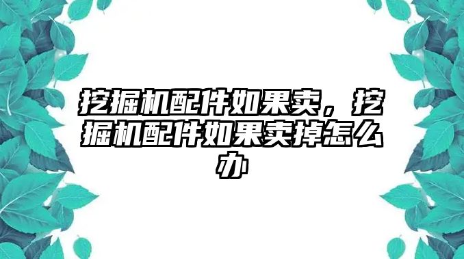 挖掘機(jī)配件如果賣，挖掘機(jī)配件如果賣掉怎么辦