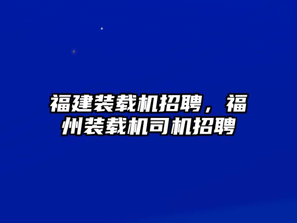 福建裝載機招聘，福州裝載機司機招聘