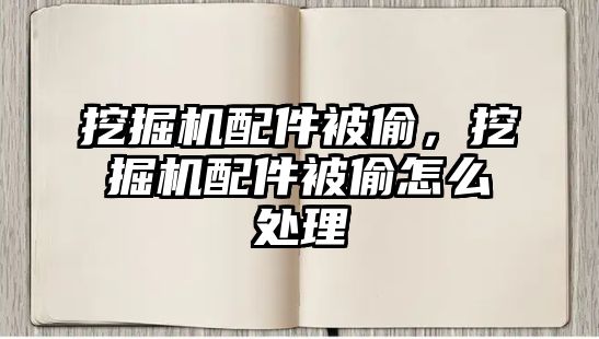 挖掘機配件被偷，挖掘機配件被偷怎么處理