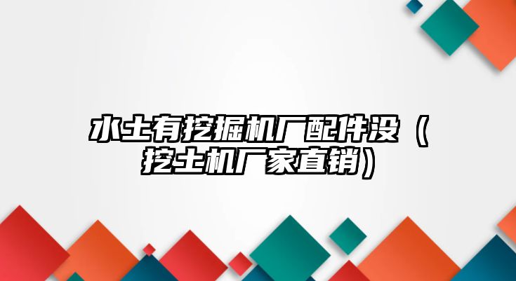 水土有挖掘機(jī)廠配件沒(méi)（挖土機(jī)廠家直銷）