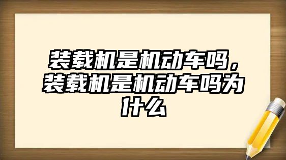 裝載機是機動車嗎，裝載機是機動車嗎為什么