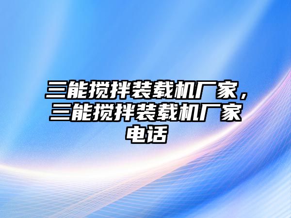 三能攪拌裝載機廠家，三能攪拌裝載機廠家電話