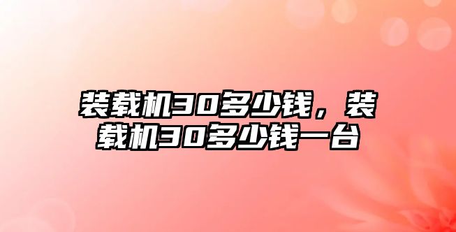 裝載機(jī)30多少錢，裝載機(jī)30多少錢一臺(tái)