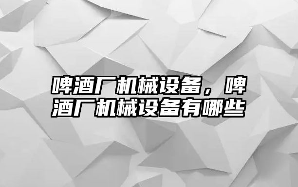 啤酒廠機械設備，啤酒廠機械設備有哪些