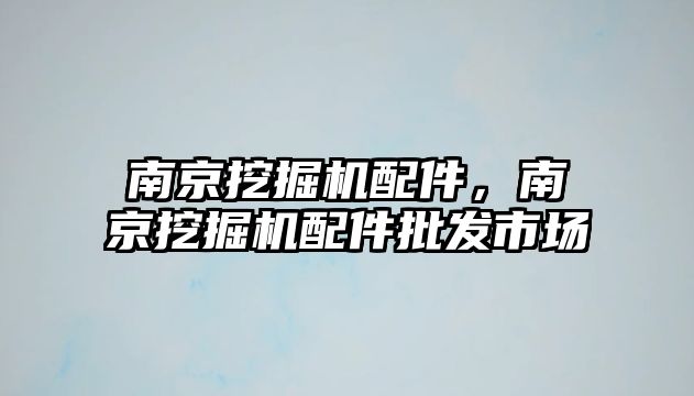 南京挖掘機配件，南京挖掘機配件批發(fā)市場