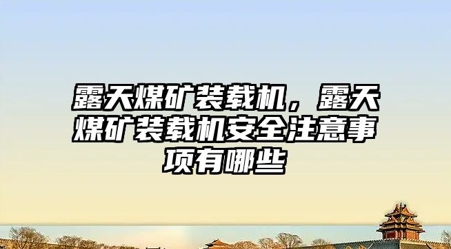 露天煤礦裝載機(jī)，露天煤礦裝載機(jī)安全注意事項(xiàng)有哪些