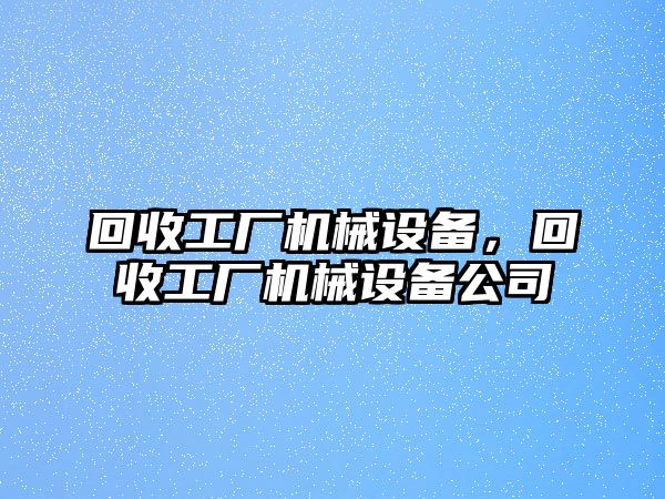 回收工廠機(jī)械設(shè)備，回收工廠機(jī)械設(shè)備公司