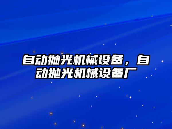 自動拋光機械設備，自動拋光機械設備廠