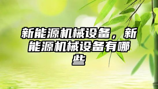 新能源機械設備，新能源機械設備有哪些