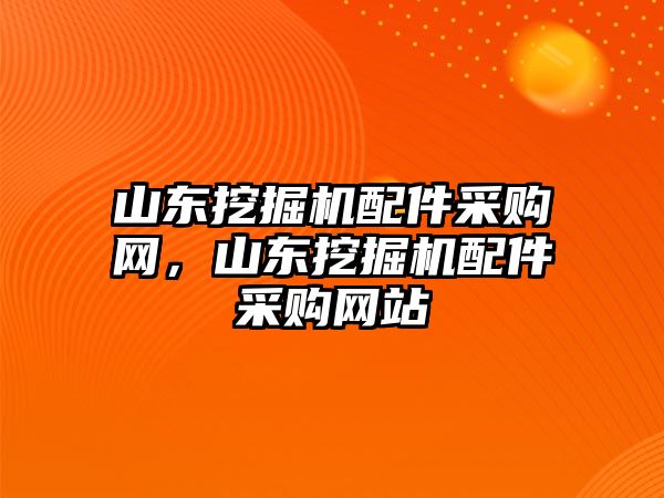 山東挖掘機(jī)配件采購網(wǎng)，山東挖掘機(jī)配件采購網(wǎng)站