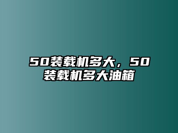 50裝載機多大，50裝載機多大油箱