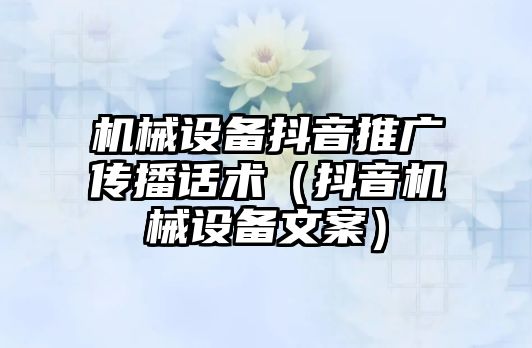 機械設備抖音推廣傳播話術(shù)（抖音機械設備文案）