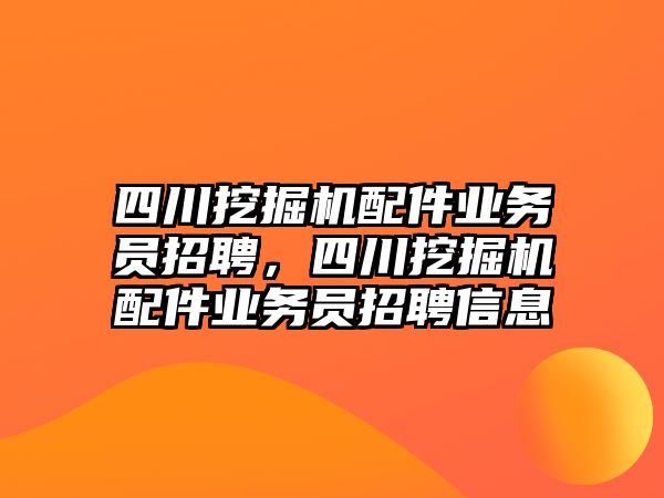 四川挖掘機配件業(yè)務員招聘，四川挖掘機配件業(yè)務員招聘信息