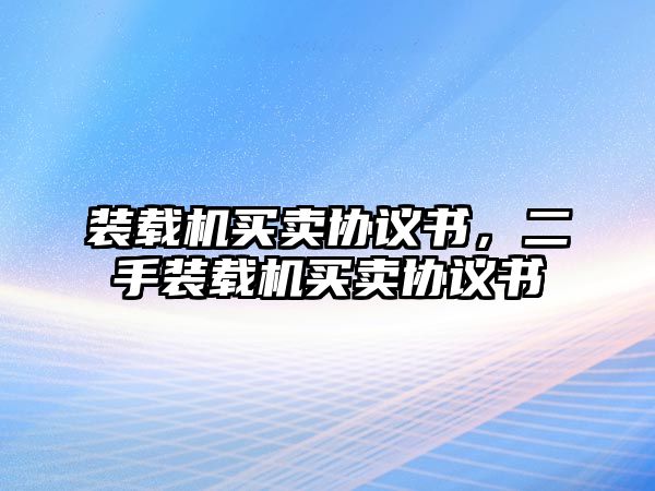 裝載機(jī)買(mǎi)賣(mài)協(xié)議書(shū)，二手裝載機(jī)買(mǎi)賣(mài)協(xié)議書(shū)