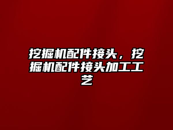 挖掘機配件接頭，挖掘機配件接頭加工工藝