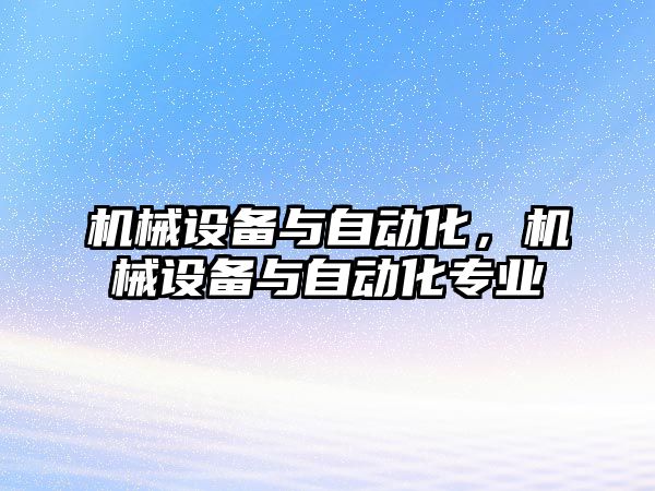 機械設備與自動化，機械設備與自動化專業(yè)