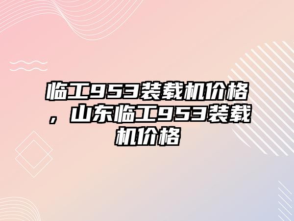 臨工953裝載機價格，山東臨工953裝載機價格