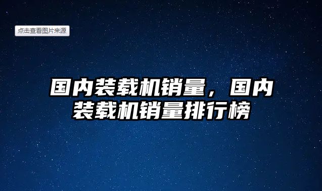 國內(nèi)裝載機銷量，國內(nèi)裝載機銷量排行榜