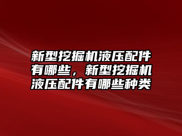 新型挖掘機(jī)液壓配件有哪些，新型挖掘機(jī)液壓配件有哪些種類