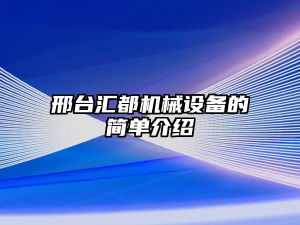 邢臺匯都機(jī)械設(shè)備的簡單介紹