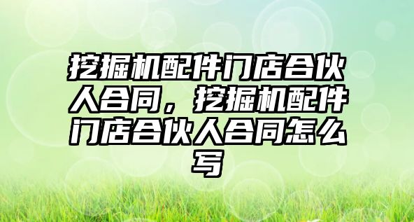 挖掘機配件門店合伙人合同，挖掘機配件門店合伙人合同怎么寫