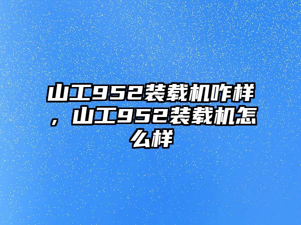 山工952裝載機(jī)咋樣，山工952裝載機(jī)怎么樣