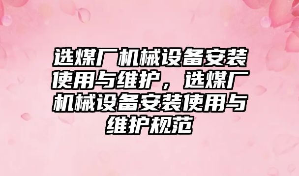 選煤廠機械設(shè)備安裝使用與維護，選煤廠機械設(shè)備安裝使用與維護規(guī)范