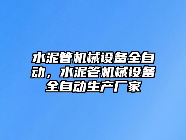 水泥管機(jī)械設(shè)備全自動(dòng)，水泥管機(jī)械設(shè)備全自動(dòng)生產(chǎn)廠家