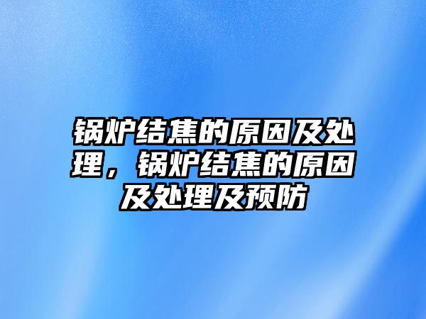 鍋爐結(jié)焦的原因及處理，鍋爐結(jié)焦的原因及處理及預(yù)防