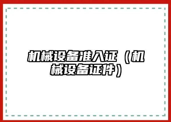 機械設(shè)備準入證（機械設(shè)備證件）