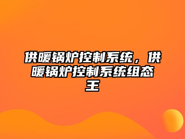 供暖鍋爐控制系統(tǒng)，供暖鍋爐控制系統(tǒng)組態(tài)王