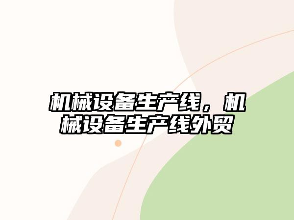 機(jī)械設(shè)備生產(chǎn)線，機(jī)械設(shè)備生產(chǎn)線外貿(mào)