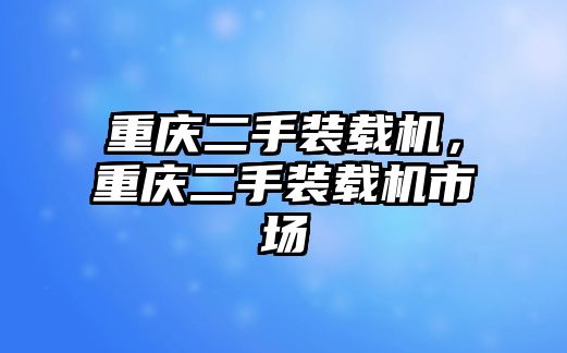 重慶二手裝載機，重慶二手裝載機市場