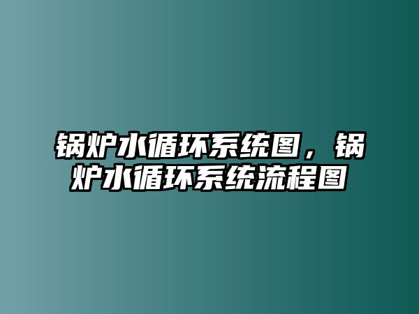 鍋爐水循環(huán)系統(tǒng)圖，鍋爐水循環(huán)系統(tǒng)流程圖