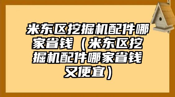 米東區(qū)挖掘機(jī)配件哪家省錢(qián)（米東區(qū)挖掘機(jī)配件哪家省錢(qián)又便宜）