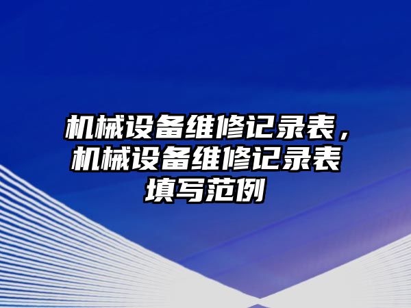 機械設備維修記錄表，機械設備維修記錄表填寫范例