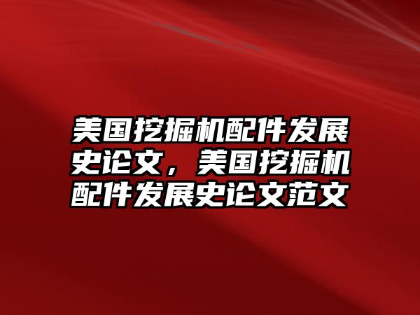 美國挖掘機配件發(fā)展史論文，美國挖掘機配件發(fā)展史論文范文