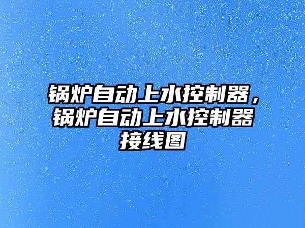 鍋爐自動上水控制器，鍋爐自動上水控制器接線圖