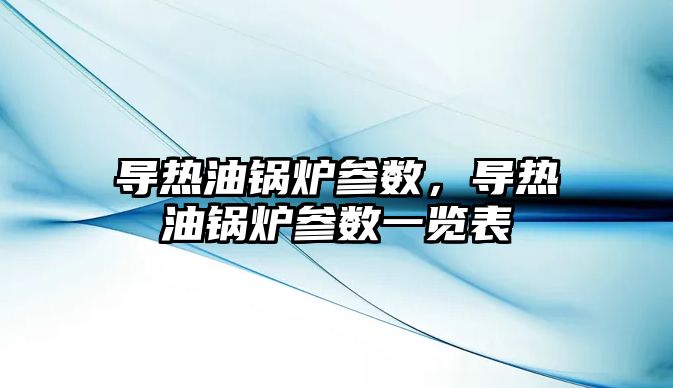 導熱油鍋爐參數，導熱油鍋爐參數一覽表