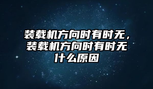 裝載機方向時有時無，裝載機方向時有時無什么原因